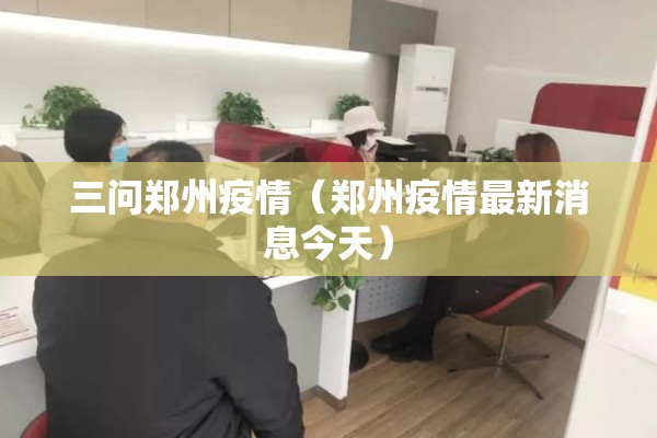 三问郑州疫情(郑州疫情最新消息今天) 三问郑州疫情(郑州疫情最新消息今天)