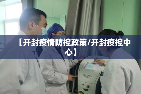 【开封疫情防控政策/开封疫控中心】 【开封疫情防控政策/开封疫控中心】