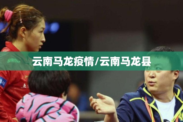 云南马龙疫情/云南马龙县 云南马龙疫情/云南马龙县