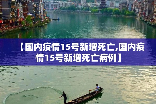 【国内疫情15号新增死亡,国内疫情15号新增死亡病例】