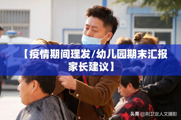 【疫情期间理发/幼儿园期末汇报家长建议】 【疫情期间理发/幼儿园期末汇报家长建议】