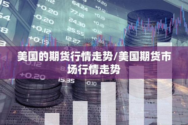 美国的期货行情走势/美国期货市场行情走势 美国的期货行情走势/美国期货市场行情走势
