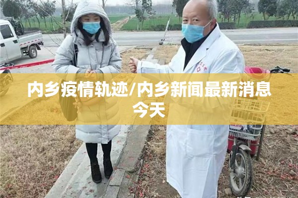 内乡疫情轨迹/内乡新闻最新消息今天
