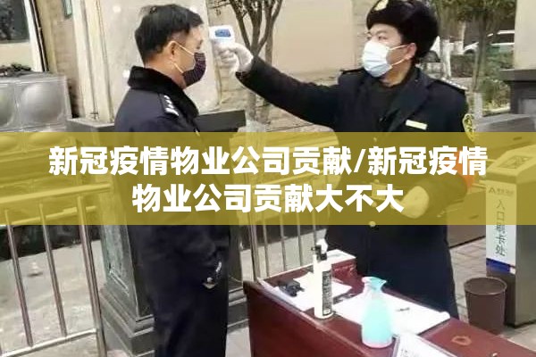 新冠疫情物业公司贡献/新冠疫情物业公司贡献大不大