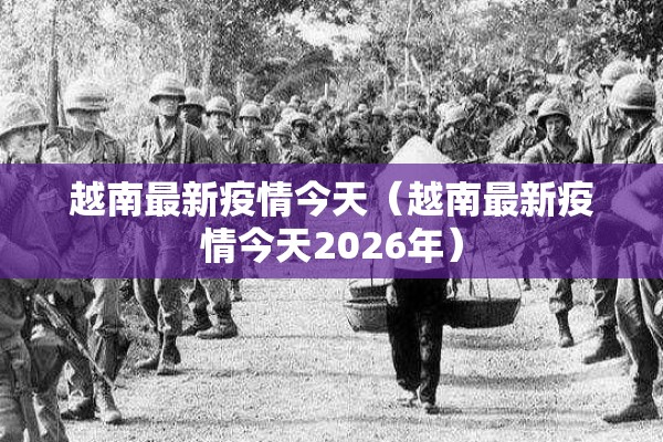 越南最新疫情今天（越南最新疫情今天2026年）