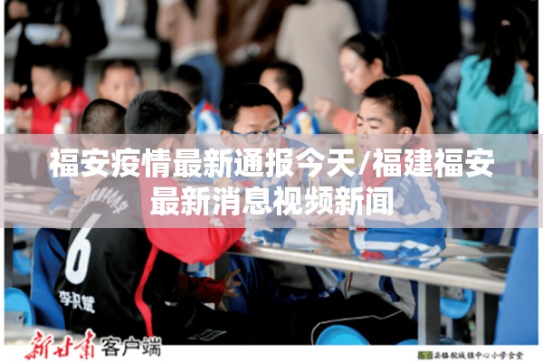 福安疫情最新通报今天/福建福安最新消息视频新闻 福安疫情最新通报今天/福建福安最新消息视频新闻