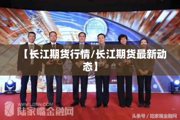 【长江期货行情/长江期货最新动态】 【长江期货行情/长江期货最新动态】