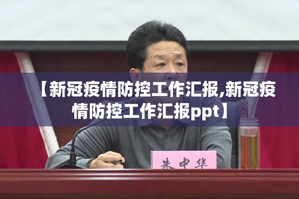 【新冠疫情防控工作汇报,新冠疫情防控工作汇报ppt】 【新冠疫情防控工作汇报,新冠疫情防控工作汇报ppt】