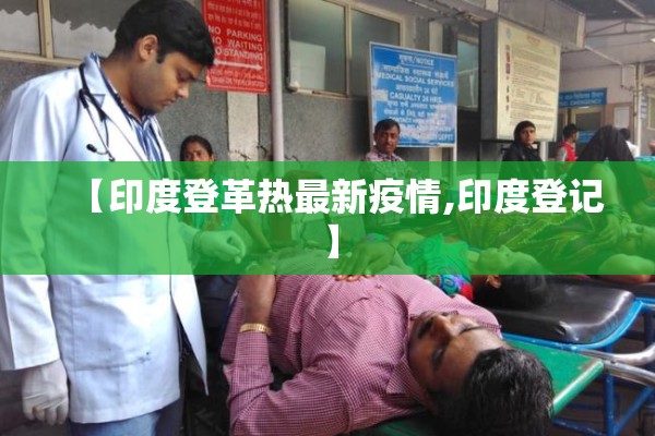 【印度登革热最新疫情,印度登记】