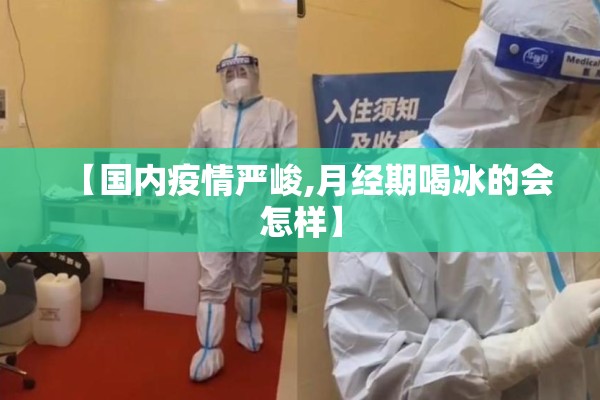 【国内疫情严峻,月经期喝冰的会怎样】 【国内疫情严峻,月经期喝冰的会怎样】