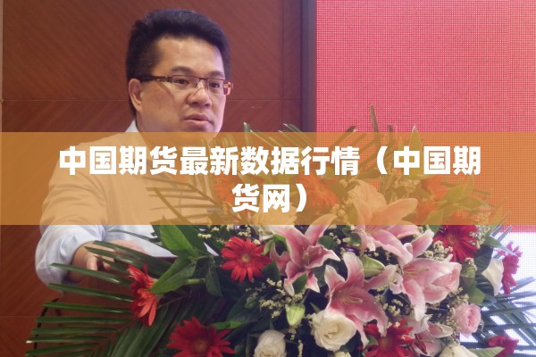 中国期货最新数据行情(中国期货网) 中国期货最新数据行情(中国期货网)
