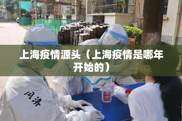 上海疫情源头(上海疫情是哪年开始的) 上海疫情源头(上海疫情是哪年开始的)