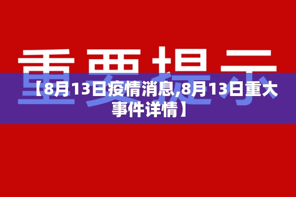 【8月13日疫情消息,8月13日重大事件详情】 【8月13日疫情消息,8月13日重大事件详情】