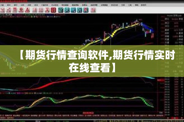 【期货行情查询软件,期货行情实时在线查看】 【期货行情查询软件,期货行情实时在线查看】