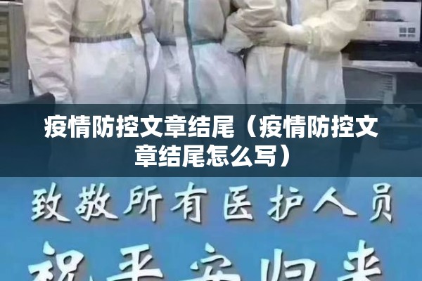 疫情防控文章结尾(疫情防控文章结尾怎么写) 疫情防控文章结尾(疫情防控文章结尾怎么写)