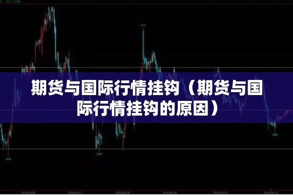 期货与国际行情挂钩（期货与国际行情挂钩的原因）