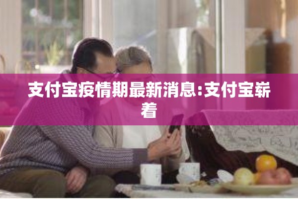 支付宝疫情期最新消息:支付宝崭着