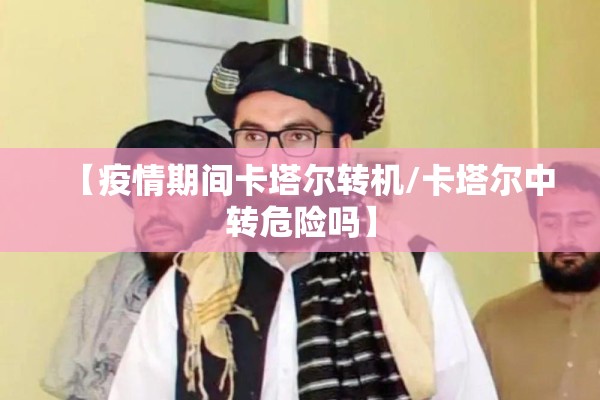 【疫情期间卡塔尔转机/卡塔尔中转危险吗】
