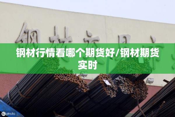 钢材行情看哪个期货好/钢材期货实时 钢材行情看哪个期货好/钢材期货实时