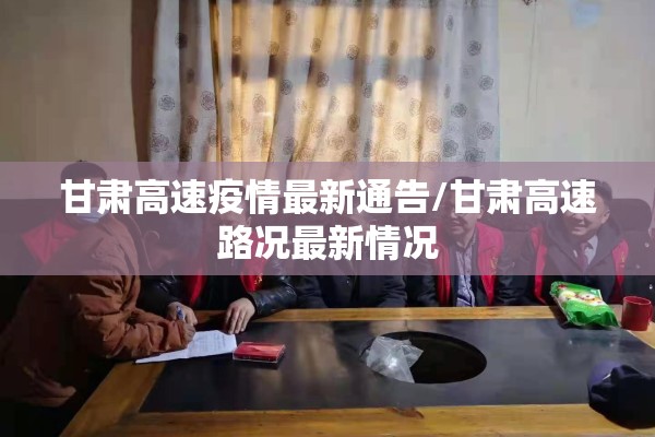 甘肃高速疫情最新通告/甘肃高速路况最新情况