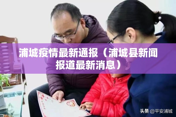 浦城疫情最新通报(浦城县新闻报道最新消息) 浦城疫情最新通报(浦城县新闻报道最新消息)