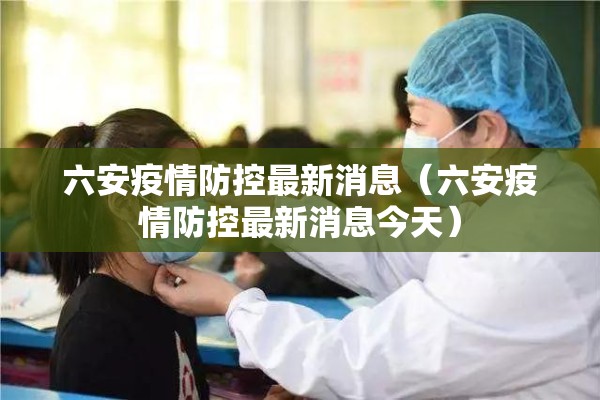 六安疫情防控最新消息（六安疫情防控最新消息今天）