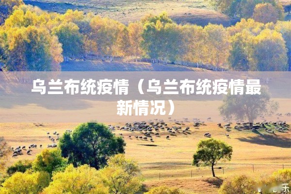 乌兰布统疫情（乌兰布统疫情最新情况）