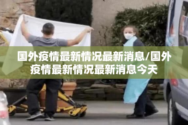 国外疫情最新情况最新消息/国外疫情最新情况最新消息今天