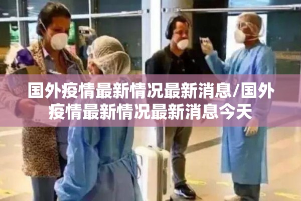 国外疫情最新情况最新消息/国外疫情最新情况最新消息今天