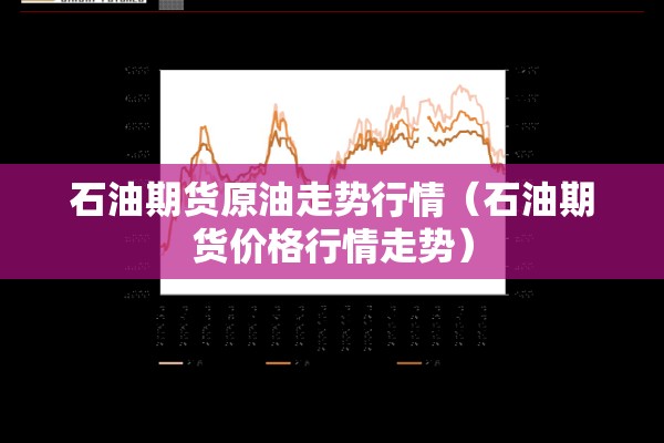 石油期货原油走势行情（石油期货价格行情走势）