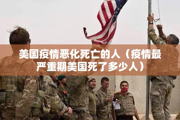 美国疫情恶化死亡的人（疫情最严重期美国死了多少人）