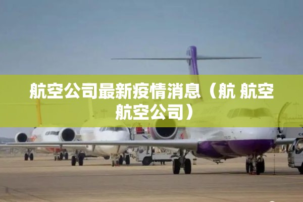 航空公司最新疫情消息（航 航空 航空公司）