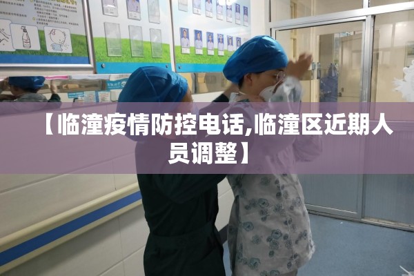 【临潼疫情防控电话,临潼区近期人员调整】 【临潼疫情防控电话,临潼区近期人员调整】