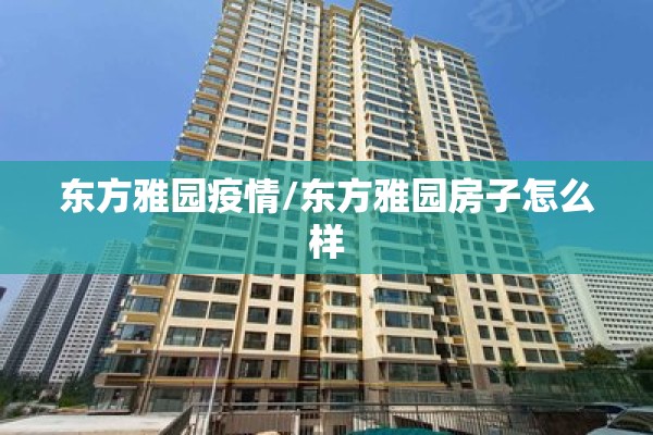 东方雅园疫情/东方雅园房子怎么样
