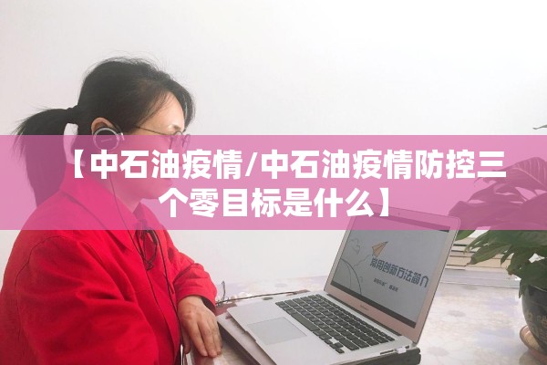 【中石油疫情/中石油疫情防控三个零目标是什么】