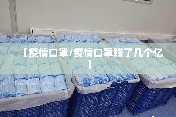 【疫情口罩/疫情口罩赚了几个亿】