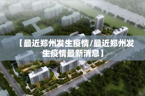 【最近郑州发生疫情/最近郑州发生疫情最新消息】
