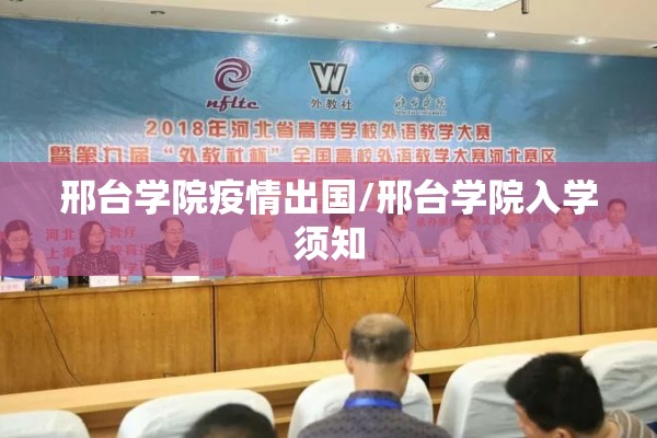 邢台学院疫情出国/邢台学院入学须知 邢台学院疫情出国/邢台学院入学须知