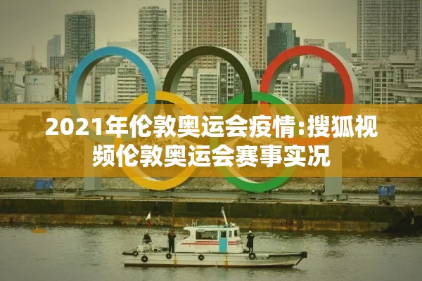 2021年伦敦奥运会疫情:搜狐视频伦敦奥运会赛事实况 2021年伦敦奥运会疫情:搜狐视频伦敦奥运会赛事实况