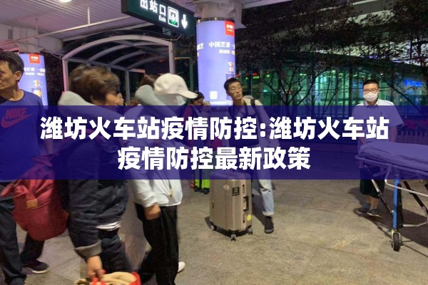 潍坊火车站疫情防控:潍坊火车站疫情防控最新政策 潍坊火车站疫情防控:潍坊火车站疫情防控最新政策