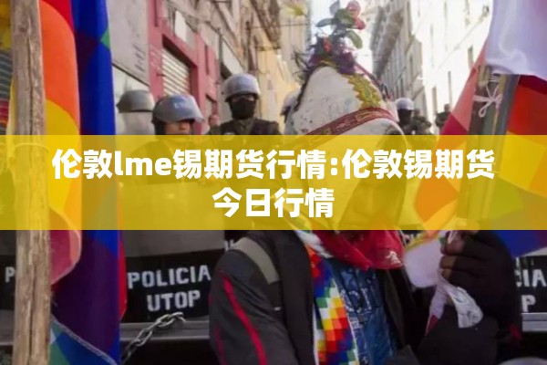 伦敦lme锡期货行情:伦敦锡期货今日行情 伦敦lme锡期货行情:伦敦锡期货今日行情