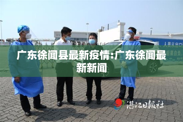 广东徐闻县最新疫情:广东徐闻最新新闻 广东徐闻县最新疫情:广东徐闻最新新闻
