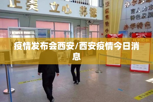 疫情发布会西安/西安疫情今日消息