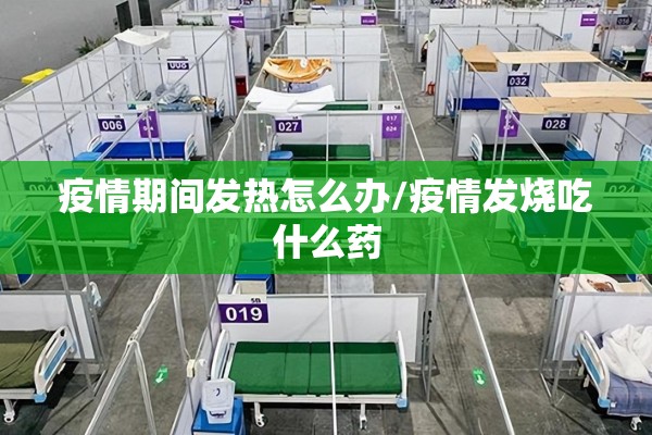 疫情期间发热怎么办/疫情发烧吃什么药