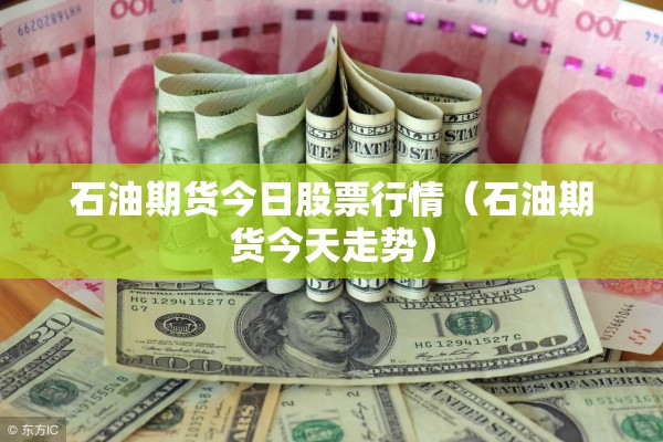 石油期货今日股票行情（石油期货今天走势）
