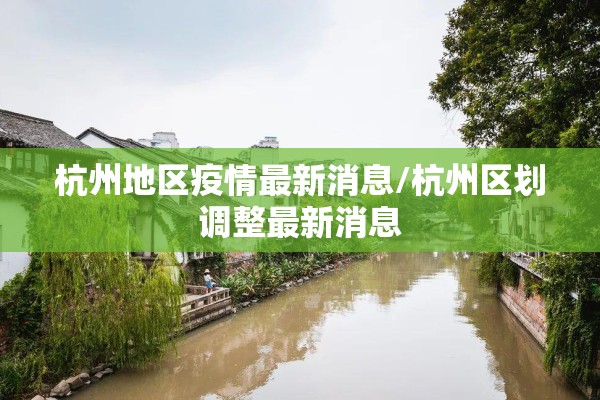 杭州地区疫情最新消息/杭州区划调整最新消息