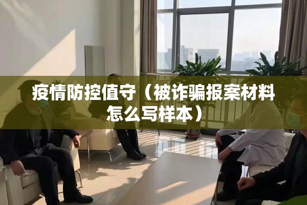 疫情防控值守(被诈骗报案材料怎么写样本) 疫情防控值守(被诈骗报案材料怎么写样本)