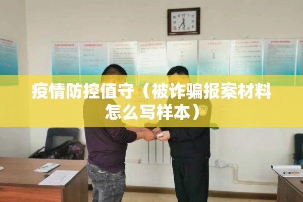 疫情防控值守(被诈骗报案材料怎么写样本) 疫情防控值守(被诈骗报案材料怎么写样本)