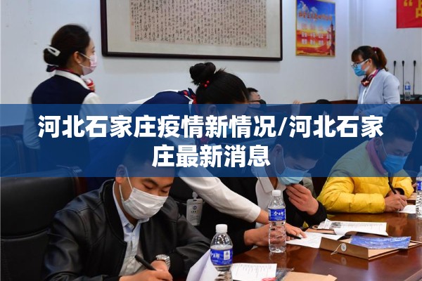 河北石家庄疫情新情况/河北石家庄最新消息 河北石家庄疫情新情况/河北石家庄最新消息