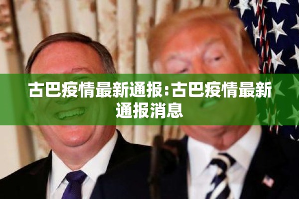 古巴疫情最新通报:古巴疫情最新通报消息 古巴疫情最新通报:古巴疫情最新通报消息